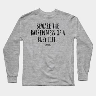 Beware-the-barrenness-of-a-busy-life.(Socrates) Long Sleeve T-Shirt